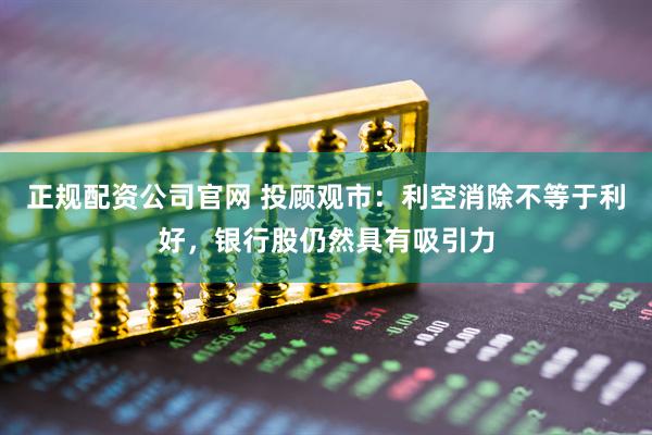 正规配资公司官网 投顾观市：利空消除不等于利好，银行股仍然具有吸引力