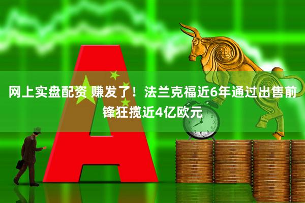 网上实盘配资 赚发了！法兰克福近6年通过出售前锋狂揽近4亿欧元