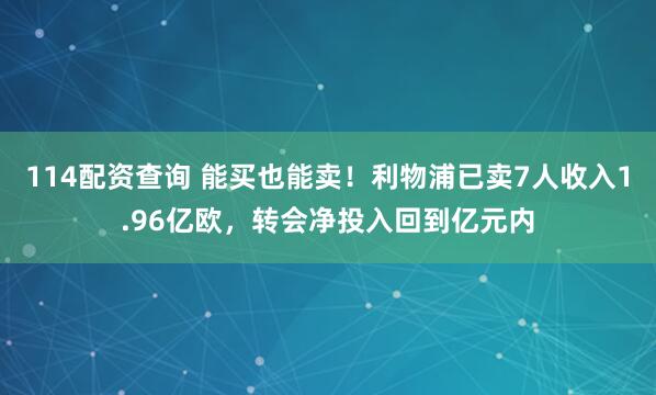 114配资查询 能买也能卖！利物浦已卖7人收入1.96亿欧，转会净投入回到亿元内