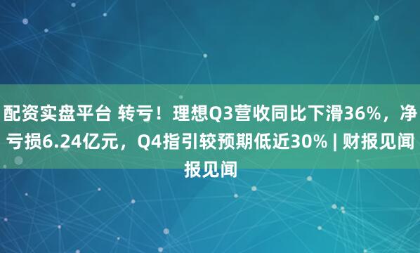 配资实盘平台 转亏！理想Q3营收同比下滑36%，净亏损6.24亿元，Q4指引较预期低近30% | 财报见闻